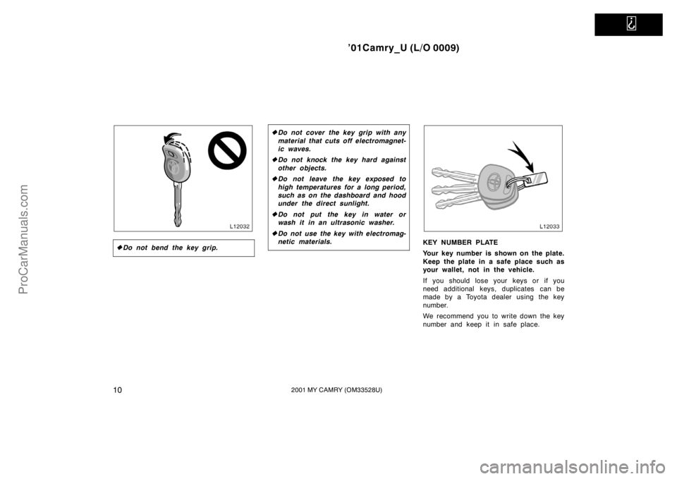 TOYOTA CAMRY 2001  Owners Manual   
’01Camry_U (L/O 0009)
102001 MY CAMRY (OM33528U)
Do not bend the key grip.
Do not cover the key grip with any
material that cuts off electromagnet-
ic waves.
Do not knock the key hard against
