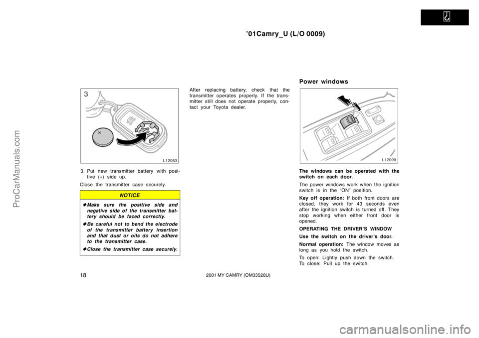 TOYOTA CAMRY 2001  Owners Manual   
’01Camry_U (L/O 0009)
182001 MY CAMRY (OM33528U)
3. Put new transmitter battery with posi-
tive (+) side up.
Close the transmitter case securely.
NOTICE
Make sure the positive side and
negative 