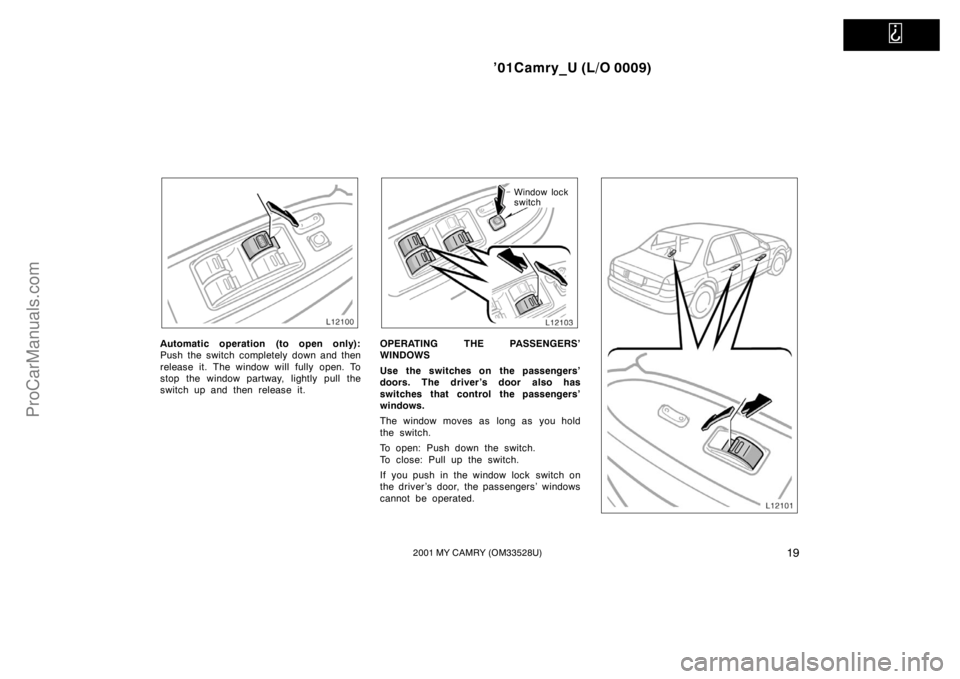 TOYOTA CAMRY 2001  Owners Manual   
’01Camry_U (L/O 0009)
192001 MY CAMRY (OM33528U)
Automatic operation (to open only):
Push the switch completely down and then
release it. The window will fully open. To
stop the window partway, l