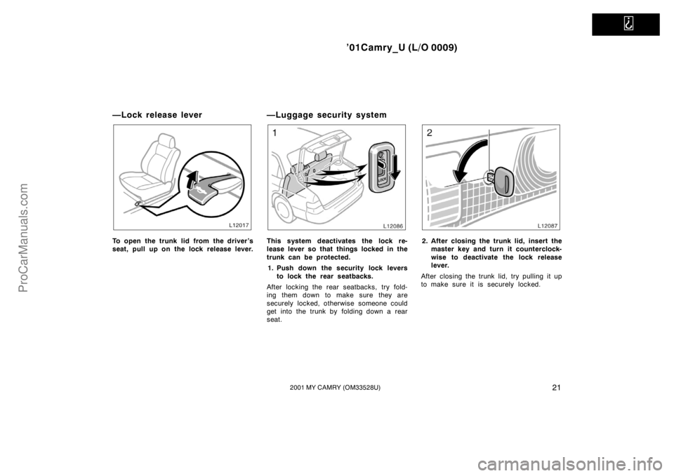 TOYOTA CAMRY 2001  Owners Manual   
’01Camry_U (L/O 0009)
212001 MY CAMRY (OM33528U)
—Lock release lever
To open the trunk lid from the driver’s
seat, pull up on the lock release lever.
—Luggage security system
This system de