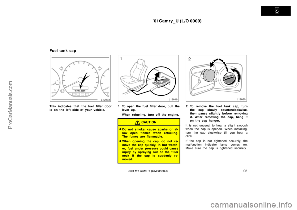 TOYOTA CAMRY 2001  Owners Manual   
’01Camry_U (L/O 0009)
252001 MY CAMRY (OM33528U)
Fuel tank cap
This indicates that the fuel filler door
is on the left side of your vehicle.1. To open the fuel filler door, pull the
lever up.
Whe