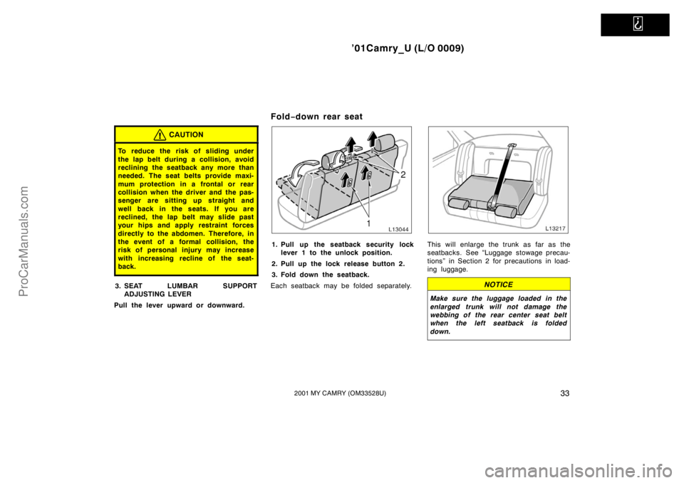 TOYOTA CAMRY 2001  Owners Manual   
’01Camry_U (L/O 0009)
332001 MY CAMRY (OM33528U)
CAUTION
To reduce the risk of sliding under
the lap belt during a collision, avoid
reclining the seatback any more than
needed. The seat belts pro