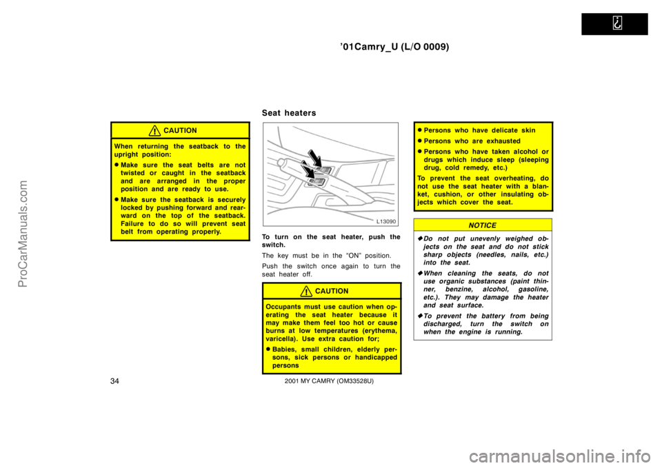 TOYOTA CAMRY 2001  Owners Manual   
’01Camry_U (L/O 0009)
342001 MY CAMRY (OM33528U)
CAUTION
When returning the seatback to the
upright position:
Make sure the seat belts are not
twisted or caught in the seatback
and are arranged 