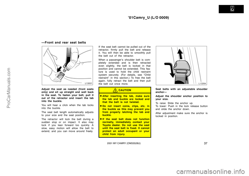 TOYOTA CAMRY 2001  Owners Manual   
’01Camry_U (L/O 0009)
372001 MY CAMRY (OM33528U)
—Front and rear seat belts
Adjust the seat as needed (front seats
only) and sit up straight and well back
in the seat. To fasten your belt, pull
