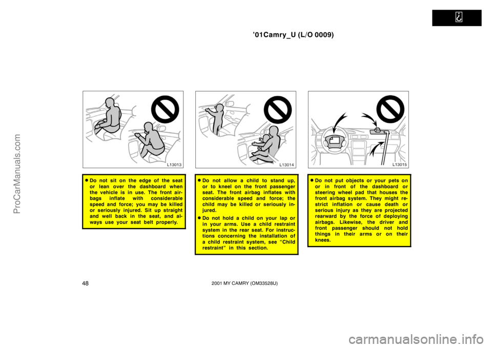 TOYOTA CAMRY 2001 Owners Manual
’01Camry_U (L/O 0009)
482001 MY CAMRY (OM33528U)
Do not sit on the edge of the seat
or lean over the dashboard when
the vehicle is in use. The front air-
bags inflate with considerable
speed and TOYOTA CAMRY 2001 Owners Manual
’01Camry_U (L/O 0009)
482001 MY CAMRY (OM33528U)
Do not sit on the edge of the seat
or lean over the dashboard when
the vehicle is in use. The front air-
bags inflate with considerable
speed and