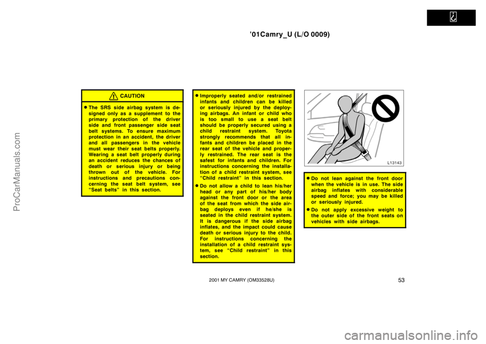 TOYOTA CAMRY 2001 Owners Manual
’01Camry_U (L/O 0009)
532001 MY CAMRY (OM33528U)
CAUTION
The SRS side airbag system is de-
signed only as a supplement to the
primary protection of the driver
side and front passenger side seat TOYOTA CAMRY 2001 Owners Manual
’01Camry_U (L/O 0009)
532001 MY CAMRY (OM33528U)
CAUTION
The SRS side airbag system is de-
signed only as a supplement to the
primary protection of the driver
side and front passenger side seat