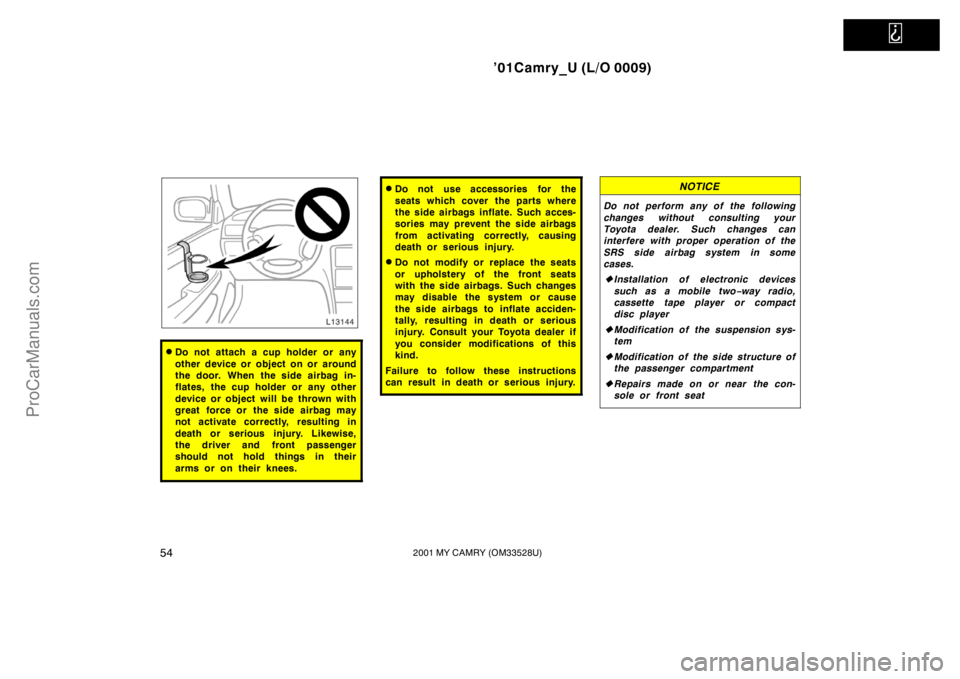 TOYOTA CAMRY 2001 Owners Manual
’01Camry_U (L/O 0009)
542001 MY CAMRY (OM33528U)
Do not attach a cup holder or any
other device or object on or around
the door. When the side airbag in-
flates, the cup holder or any other
devi TOYOTA CAMRY 2001 Owners Manual
’01Camry_U (L/O 0009)
542001 MY CAMRY (OM33528U)
Do not attach a cup holder or any
other device or object on or around
the door. When the side airbag in-
flates, the cup holder or any other
devi