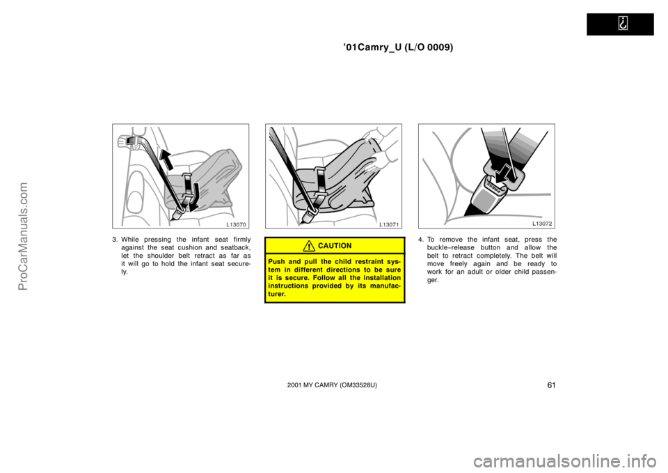 TOYOTA CAMRY 2001  Owners Manual   
’01Camry_U (L/O 0009)
612001 MY CAMRY (OM33528U)
3. While pressing the infant  seat firmly
against the seat cushion and seatback,
let the shoulder belt retract as far as
it will go to hold the in
