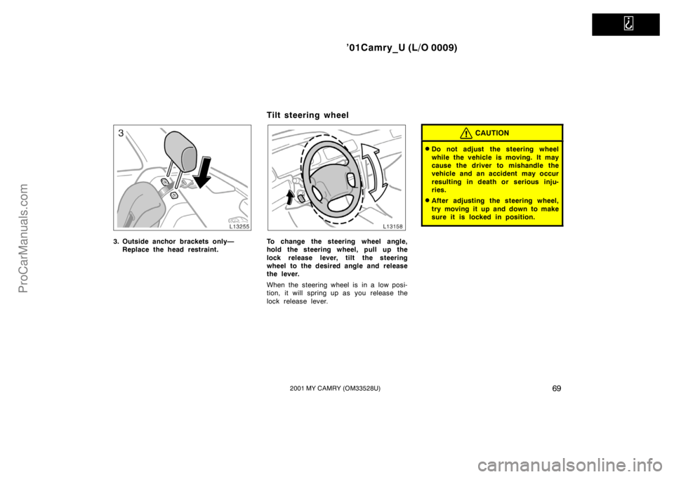 TOYOTA CAMRY 2001  Owners Manual   
’01Camry_U (L/O 0009)
692001 MY CAMRY (OM33528U)
3. Outside anchor brackets only—
Replace the head restraint.
Tilt steering wheel
To change the steering wheel angle,
hold the steering wheel, pu