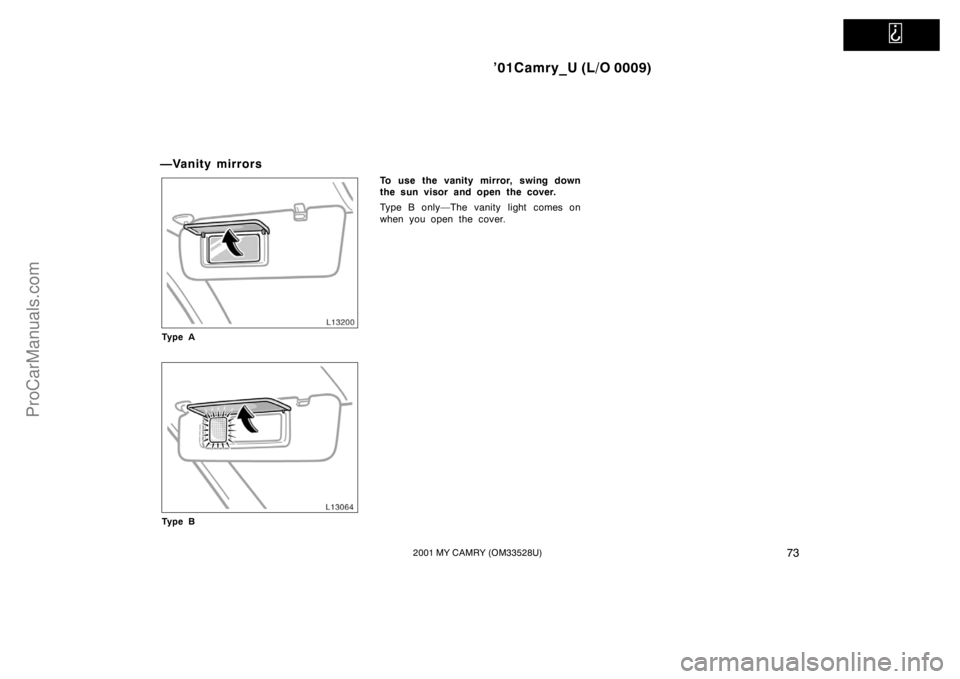 TOYOTA CAMRY 2001  Owners Manual   
’01Camry_U (L/O 0009)
732001 MY CAMRY (OM33528U)
—Vanity mirrors
Ty p e A
Ty p e B
To use the vanity mirror, swing down
the sun visor and open the cover.
Type B only—The vanity light comes on