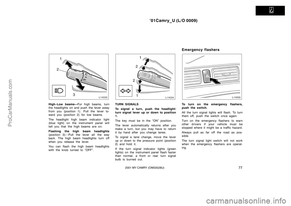 TOYOTA CAMRY 2001  Owners Manual   
’01Camry_U (L/O 0009)
772001 MY CAMRY (OM33528U)
High−Low beams—For high beams, turn
the headlights on and push the lever away
from you (position 1). Pull the lever to-
ward you (position 2) 
