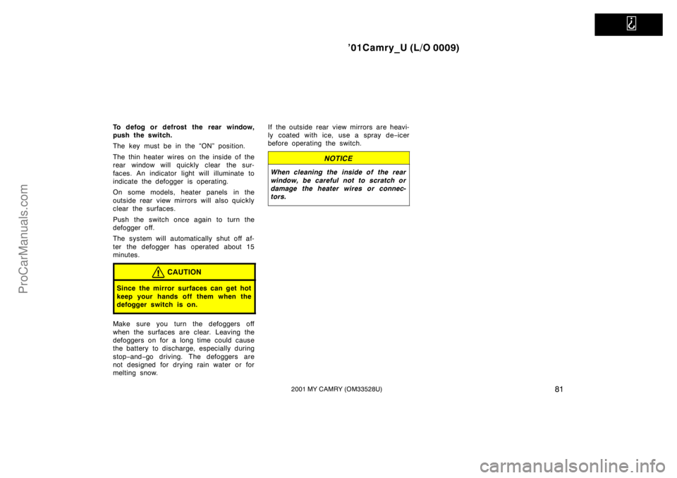 TOYOTA CAMRY 2001  Owners Manual   
’01Camry_U (L/O 0009)
812001 MY CAMRY (OM33528U)
To defog or defrost the rear window,
push the switch.
The key must be in the “ON” position.
The thin heater wires on the inside of the
rear wi