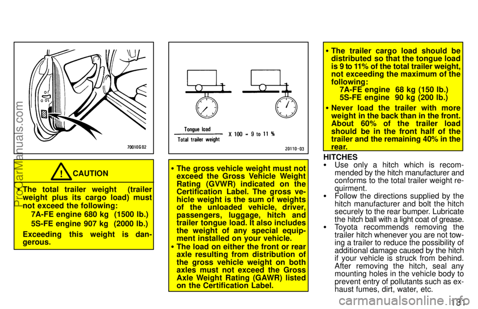 TOYOTA CELICA 1997 Owners Manual 131
CAUTION
The total trailer weight (trailer
weight plus its cargo load) must
not exceed the following:
7A-FE engine 680 kg (1500 lb.)
5S-FE engine 907 kg (2000 lb.)
Exceeding this weight is dan TOYOTA CELICA 1997 Owners Manual 131
CAUTION
The total trailer weight (trailer
weight plus its cargo load) must
not exceed the following:
7A-FE engine 680 kg (1500 lb.)
5S-FE engine 907 kg (2000 lb.)
Exceeding this weight is dan