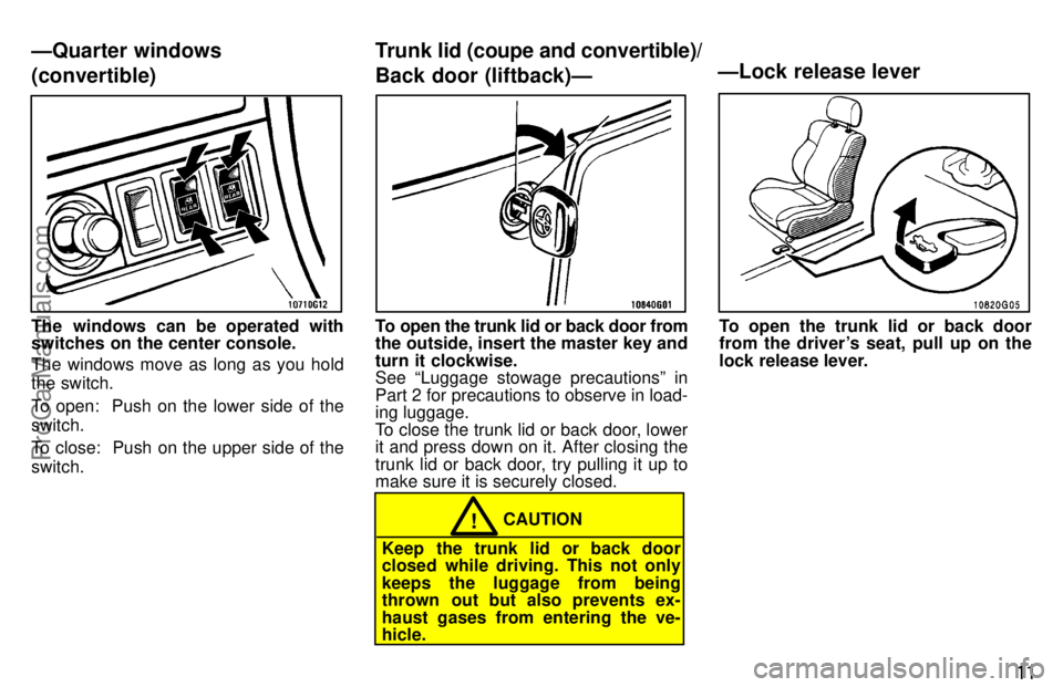 TOYOTA CELICA 1997  Owners Manual 11
The windows can be operated with
switches on the center console.
The windows move as long as you hold
the switch.
To open:  Push on the lower side of the
switch.
To close:  Push on the upper side o