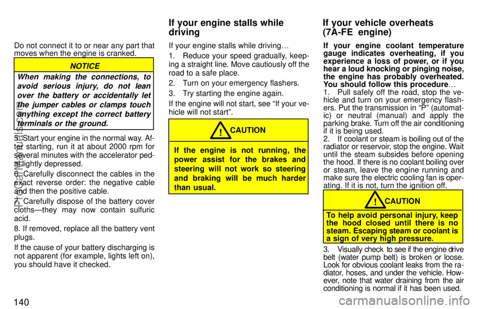 TOYOTA CELICA 1997 Owners Manual 140
Do not connect it to or near any part that
moves when the engine is cranked.
NOTICE
When making the connections, to avoid serious injury, do not lean
over the battery or accidentally letthe jumper TOYOTA CELICA 1997 Owners Manual 140
Do not connect it to or near any part that
moves when the engine is cranked.
NOTICE
When making the connections, to avoid serious injury, do not lean
over the battery or accidentally letthe jumper