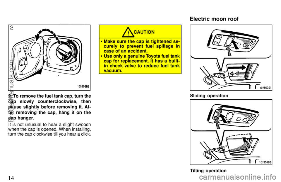 TOYOTA CELICA 1997  Owners Manual 14
2. To remove the fuel tank cap, turn the
cap slowly counterclockwise, then
pause slightly before removing it. Af-
ter removing the cap, hang it on the
cap hanger.
It is not unusual to hear a slight