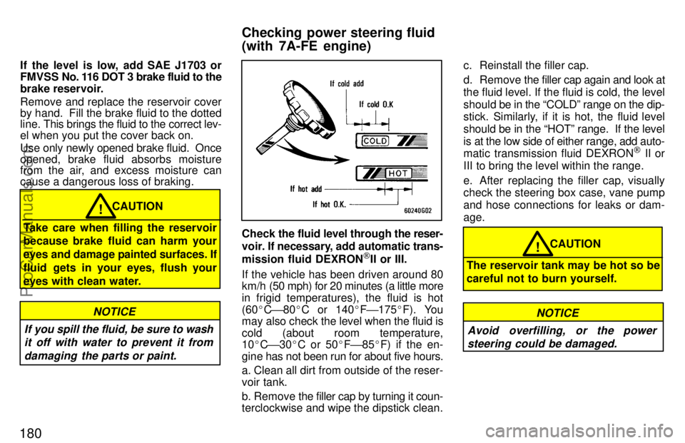 TOYOTA CELICA 1997 Owners Manual 180
If the level is low, add SAE J1703 or
FMVSS No. 116 DOT 3 brake fluid to the
brake reservoir.
Remove and replace the reservoir cover
by hand. Fill the brake fluid to the dotted
line. This brings TOYOTA CELICA 1997 Owners Manual 180
If the level is low, add SAE J1703 or
FMVSS No. 116 DOT 3 brake fluid to the
brake reservoir.
Remove and replace the reservoir cover
by hand. Fill the brake fluid to the dotted
line. This brings