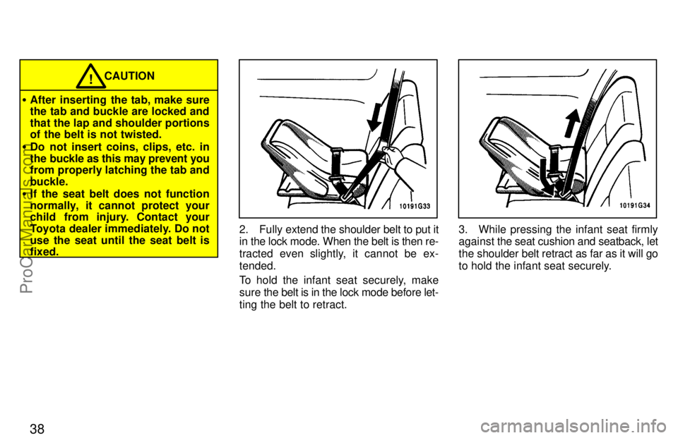 TOYOTA CELICA 1997  Owners Manual 38
CAUTION!
After inserting the tab, make sure
the tab and buckle are locked and
that the lap and shoulder portions
of the belt is not twisted.
 Do not insert coins, clips, etc. in
the buckle as thi