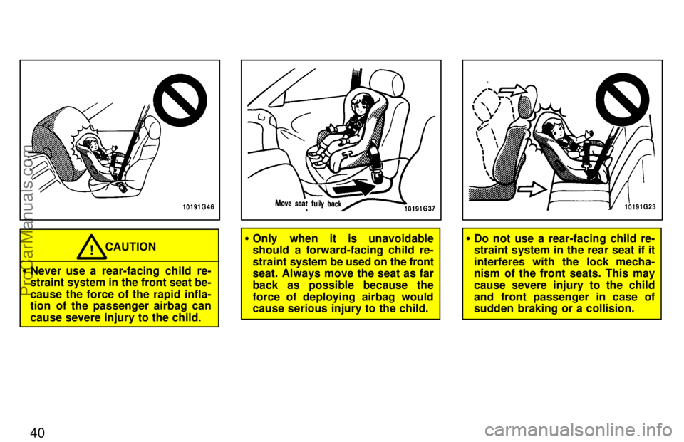 TOYOTA CELICA 1997  Owners Manual 40
CAUTION!
Never use a rear-facing child re-
straint system in the front seat be-
cause the force of the rapid infla-
tion of the passenger airbag can
cause severe injury to the child.
Only when it