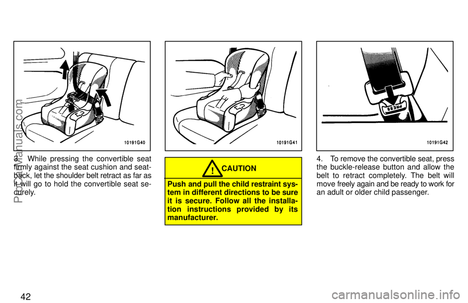 TOYOTA CELICA 1997  Owners Manual 42
3. While pressing the convertible seat
firmly against the seat cushion and seat-
back, let the shoulder belt retract as far as
it will go to hold the convertible seat se-
curely.
CAUTION!
Push and 