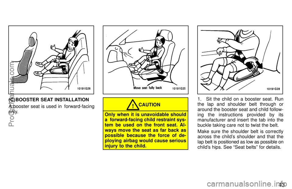 TOYOTA CELICA 1997  Owners Manual 43
(C) BOOSTER SEAT INSTALLATION
A booster seat is used in  forward-facing
only.
Only when it is unavoidable should
a  forward-facing child restraint sys-
tem be used on the front seat. Al-
ways move 