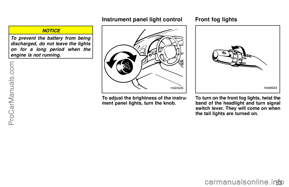 TOYOTA CELICA 1997  Owners Manual 53
NOTICE
To prevent the battery from being discharged,  do not leave the lights
on for a long period when theengine is not running.
To adjust the brightness of the instru-
ment panel lights, turn the