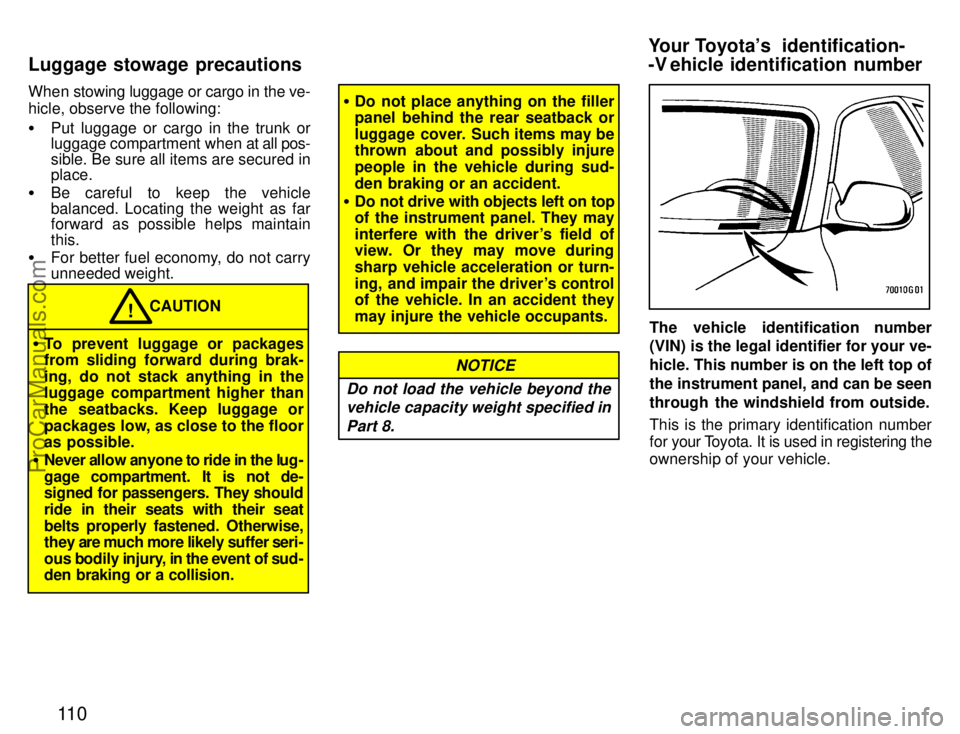 TOYOTA CELICA 1996  Owners Manual 11 0
When stowing luggage or cargo in the ve-
hicle, observe the following:
Put luggage or cargo in the trunk or
luggage compartment when at all  pos-
sible. Be sure all items are secured in
place.
