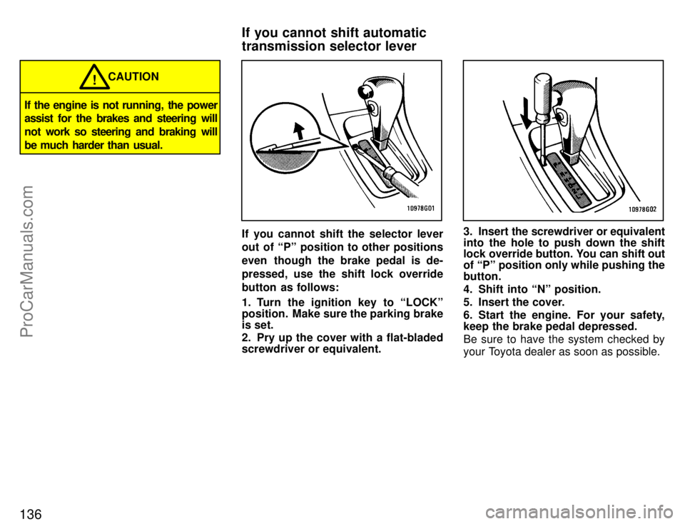 TOYOTA CELICA 1996  Owners Manual 136
CAUTION!
If the engine is not running, the power
assist  for the brakes and steering will
not work so steering and braking will
be much  harder  than  usual.
If you cannot shift the selector lever