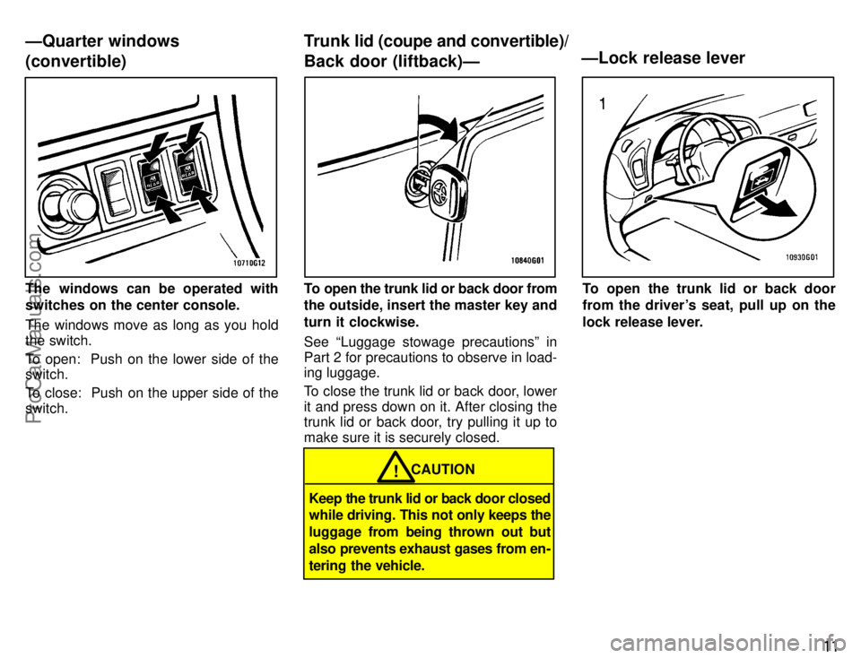 TOYOTA CELICA 1996  Owners Manual 11
The windows can be operated with
switches on the center console.
The windows move as long as you hold
the switch.
To open:  Push on the lower side of the
switch.
To close:  Push on the upper side o