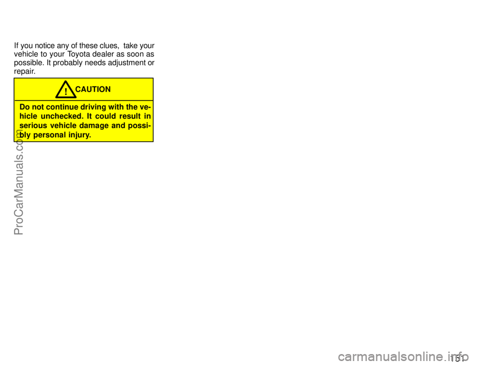 TOYOTA CELICA 1996  Owners Manual 151
If you notice any of these clues,  take your
vehicle to your Toyota dealer as soon as
possible. It probably needs adjustment or
repair.
Do not continue driving with the ve-
hicle unchecked. It cou