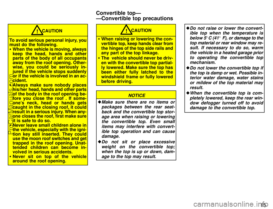 TOYOTA CELICA 1996  Owners Manual 15
To avoid serious personal injury, you
must do the following.
When  the vehicle is moving, always
keep the head, hands and other
parts of the body of all occupants
away from the roof opening. Other