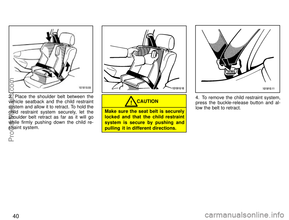 TOYOTA CELICA 1996  Owners Manual 40
3. Place the shoulder belt between the
vehicle seatback and the child restraint
system and allow it to retract. To hold the
child restraint system securely, let the
shoulder belt retract as far as 