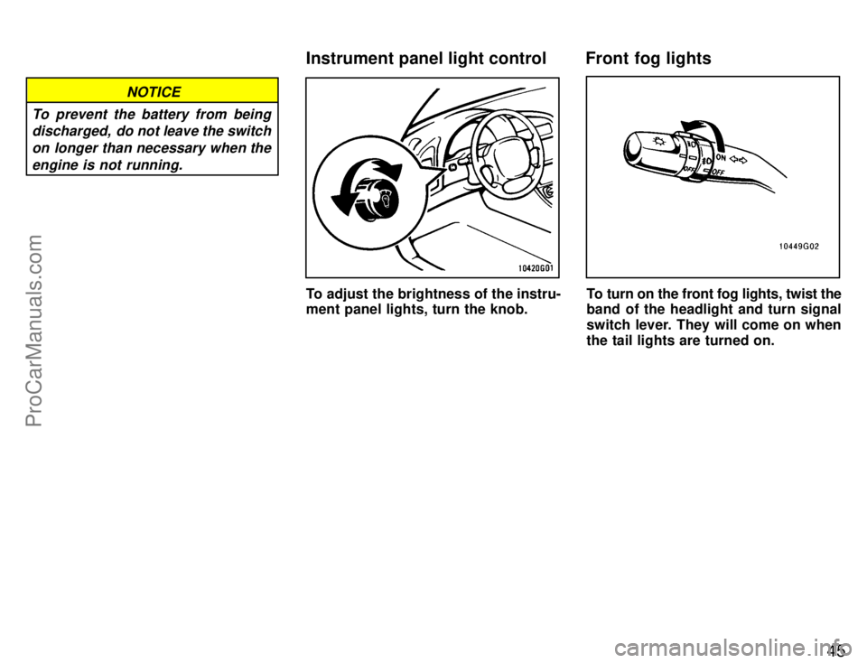 TOYOTA CELICA 1996  Owners Manual 45
NOTICE
To prevent the battery from being discharged,  do not leave the switch
on longer than necessary when theengine is not running.
To adjust the brightness of the instru-
ment panel lights, turn