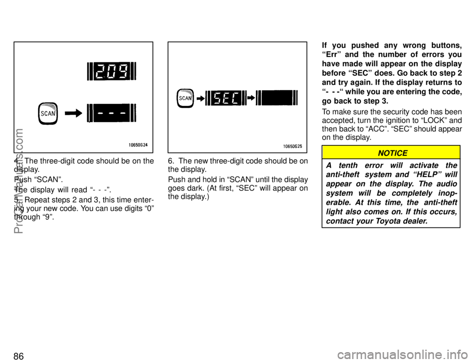 TOYOTA CELICA 1996  Owners Manual 86
4. The three-digit code should be on the
display.
Push SCANº.
The display will read - - -º.
5. Repeat steps 2 and 3, this time enter-
ing your new code. You can use digits 0º
through 9º.6. 