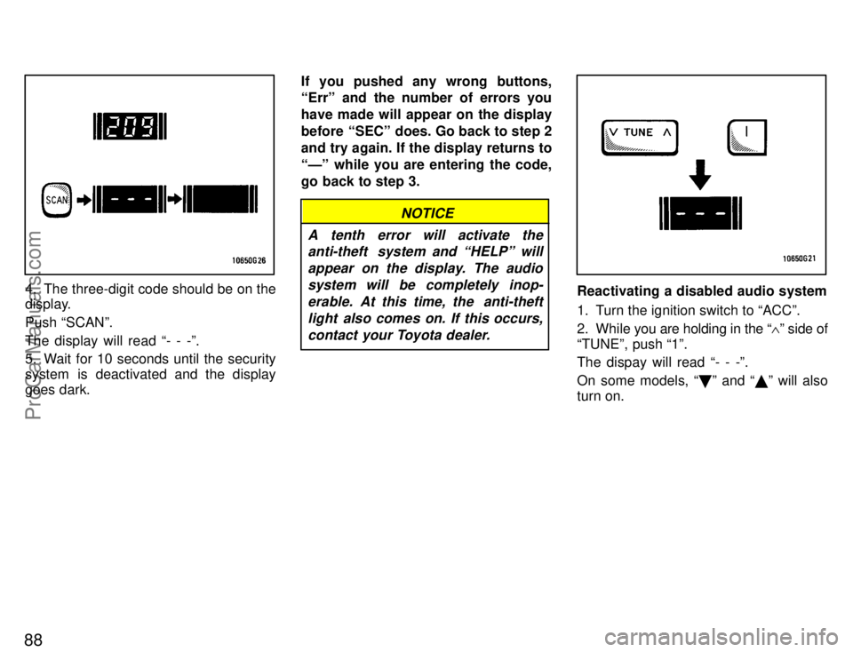 TOYOTA CELICA 1996  Owners Manual 88
4. The three-digit code should be on the
display.
Push SCANº.
The display will read - - -º.
5. Wait for 10 seconds until the security
system is deactivated and the display
goes dark.If you push