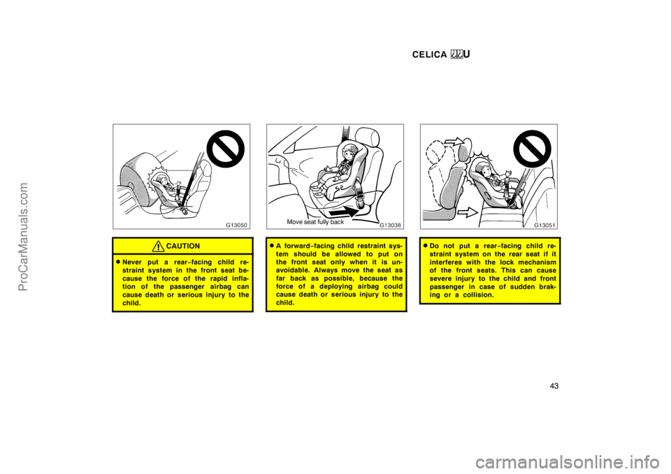 TOYOTA CELICA 1998  Owners Manual CELICA U
43
CAUTION
Never put a rear−facing child re-
straint system in the front seat be-
cause the force of the rapid infla-
tion of the passenger  airbag can
cause death or serious injury to the