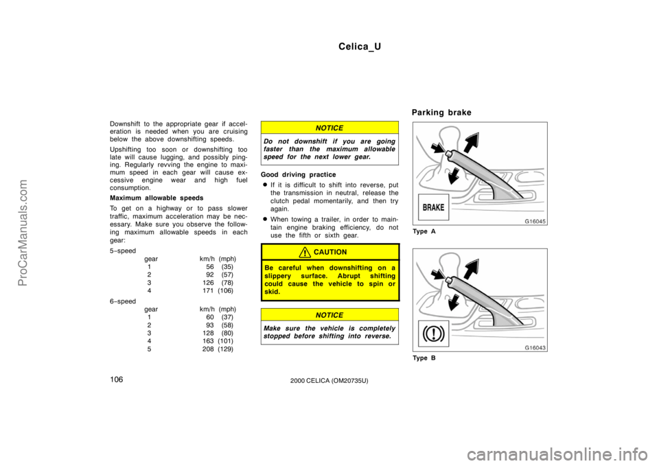 TOYOTA CELICA 2000  Owners Manual Celica_U
1062000 CELICA (OM20735U)
Downshift to the appropriate gear if accel-
eration is needed when you are cruising
below the above downshifting speeds.
Upshifting too soon or downshifting too
late