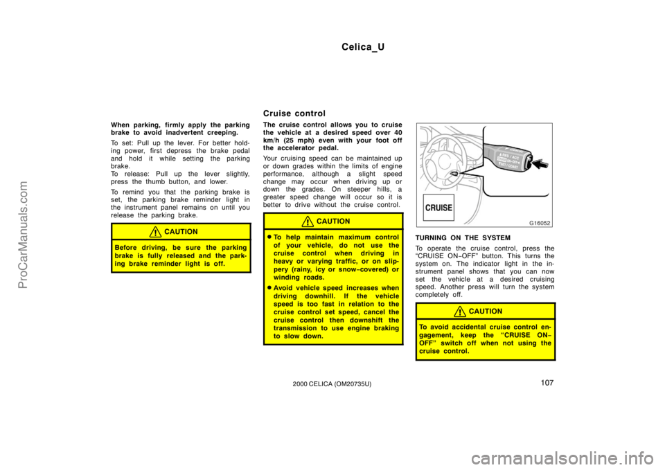 TOYOTA CELICA 2000  Owners Manual Celica_U
1072000 CELICA (OM20735U)
When parking, firmly apply the parking
brake to avoid inadvertent creeping.
To set: Pull up the lever. For better hold-
ing power, first depress  the brake pedal
and
