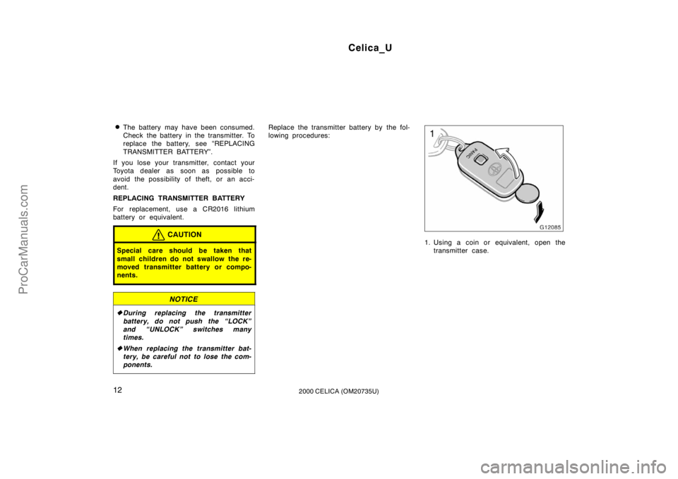 TOYOTA CELICA 2000  Owners Manual Celica_U
122000 CELICA (OM20735U)
The battery may have been consumed.
Check the battery in the transmitter. To
replace the battery, see “REPLACING
TRANSMITTER BATTERY”.
If you lose your transmitt