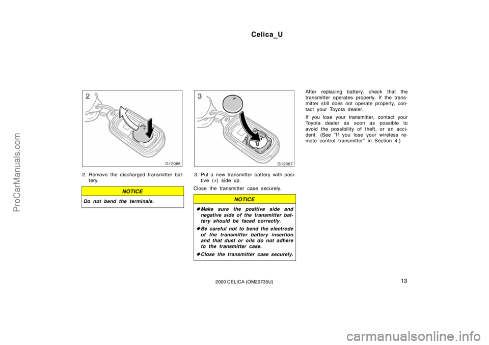 TOYOTA CELICA 2000  Owners Manual Celica_U
132000 CELICA (OM20735U)
2. Remove the discharged transmitter bat-tery.
NOTICE
Do not bend the terminals.
3. Put a new transmitter battery with posi-tive (+) side up.
Close the transmitter ca