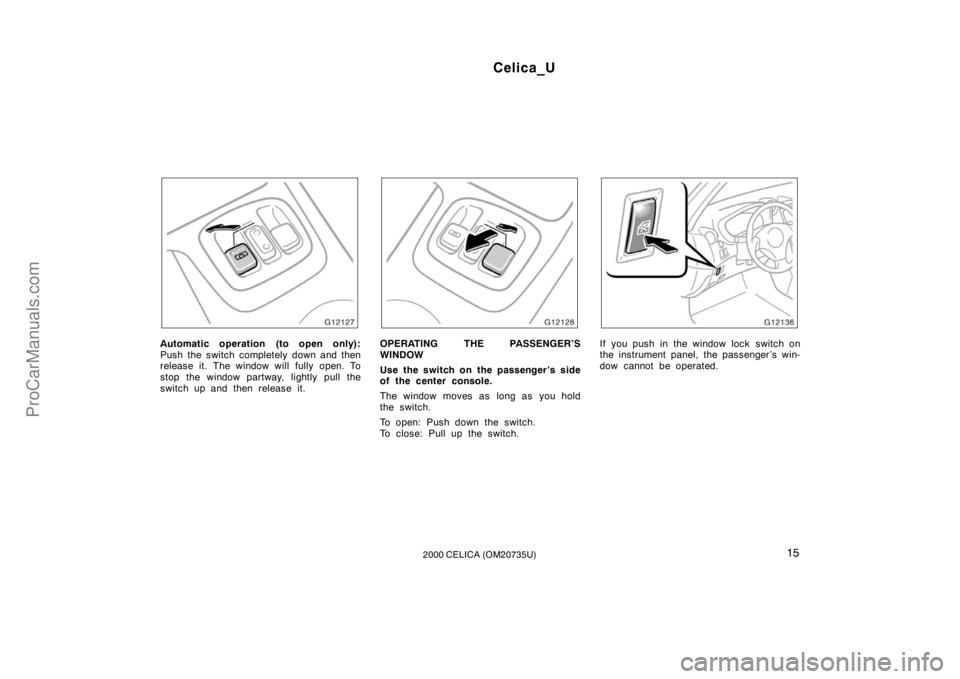 TOYOTA CELICA 2000  Owners Manual Celica_U
152000 CELICA (OM20735U)
Automatic operation (to open only):
Push the switch completely down and then
release it. The window will fully open. To
stop the window partway, lightly pull the
swit