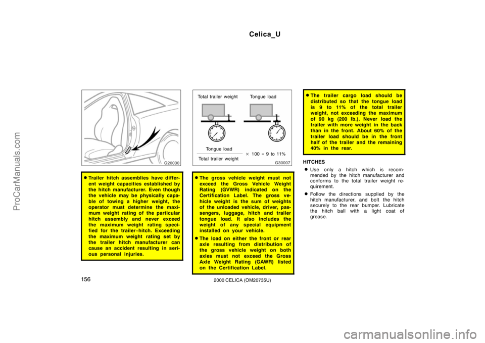 TOYOTA CELICA 2000 Owners Manual Celica_U
1562000 CELICA (OM20735U)
Trailer hitch assemblies have differ-
ent weight capacities established by
the hitch manufacturer. Even though
the vehicle may be physically capa-
ble of towing a h TOYOTA CELICA 2000 Owners Manual Celica_U
1562000 CELICA (OM20735U)
Trailer hitch assemblies have differ-
ent weight capacities established by
the hitch manufacturer. Even though
the vehicle may be physically capa-
ble of towing a h