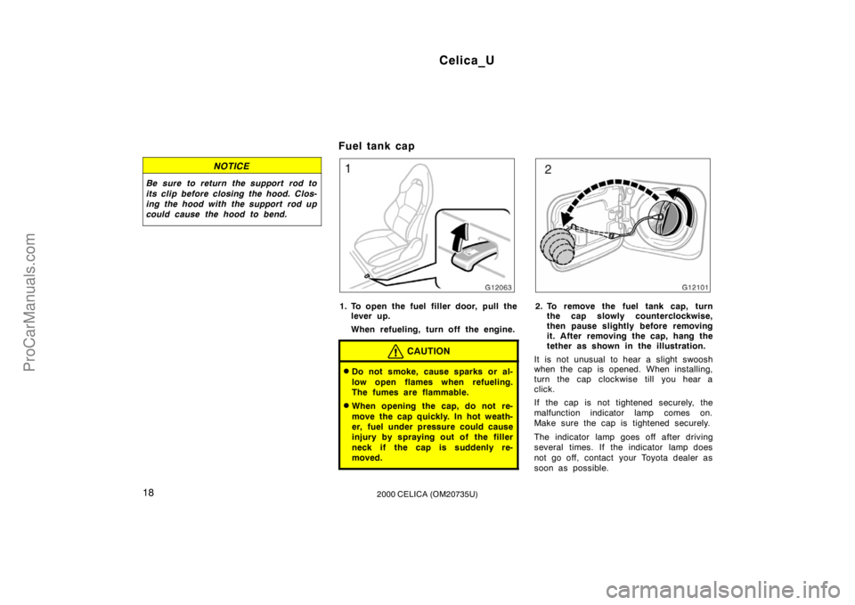 TOYOTA CELICA 2000 Owners Manual Celica_U
182000 CELICA (OM20735U)
NOTICE
Be sure to return the support rod to
its clip before closing the hood. Clos-
ing the hood with the support rod up
could cause the hood to bend.
Fuel tank cap
TOYOTA CELICA 2000 Owners Manual Celica_U
182000 CELICA (OM20735U)
NOTICE
Be sure to return the support rod to
its clip before closing the hood. Clos-
ing the hood with the support rod up
could cause the hood to bend.
Fuel tank cap
