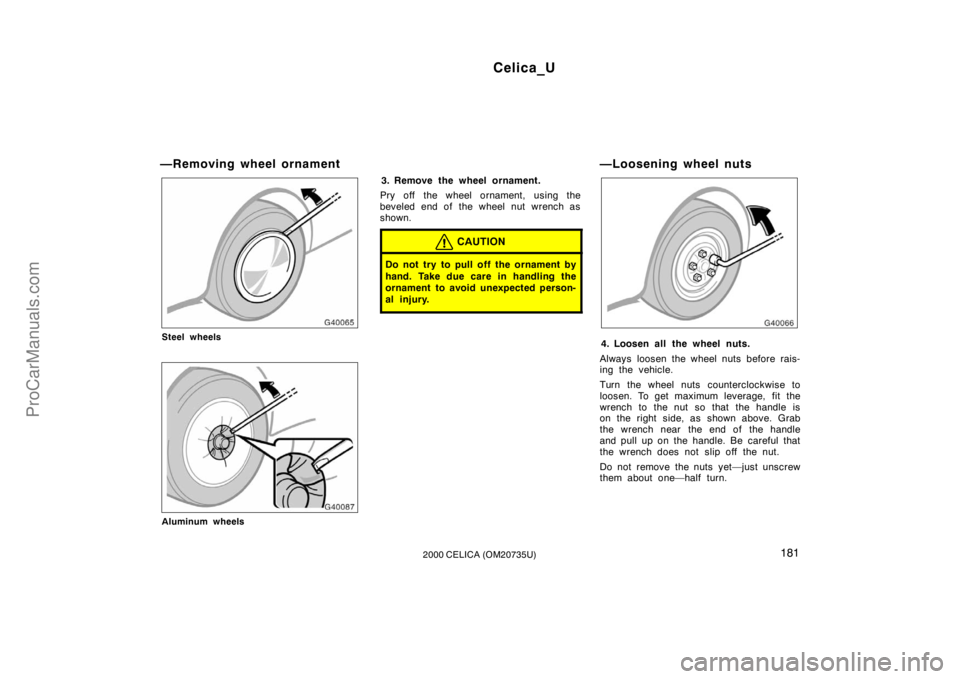 TOYOTA CELICA 2000  Owners Manual Celica_U
1812000 CELICA (OM20735U)
—Removing wheel ornament
Steel wheels
Aluminum wheels
3. Remove the wheel ornament.
Pry off the wheel ornament, using the
beveled end of the wheel nut wrench as
sh