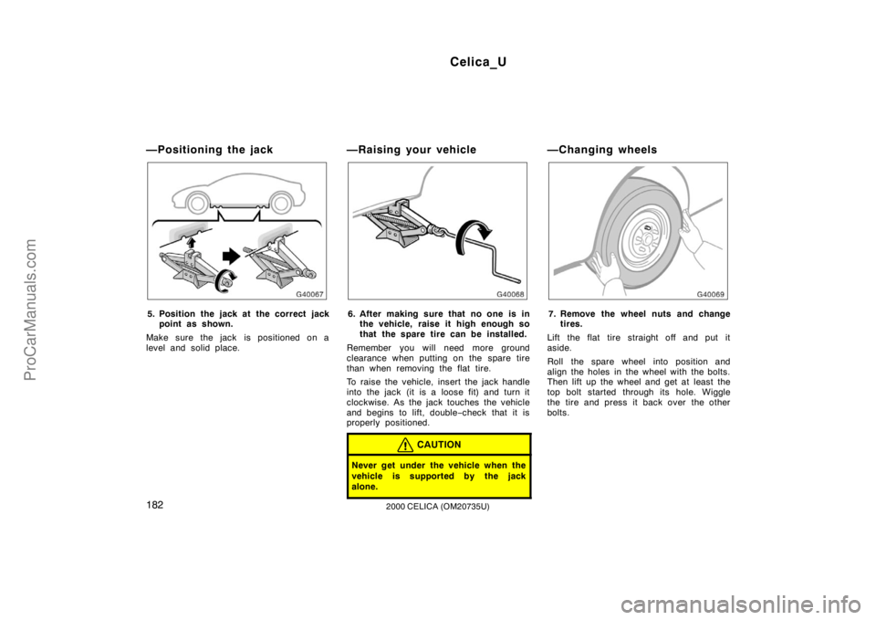 TOYOTA CELICA 2000  Owners Manual Celica_U
1822000 CELICA (OM20735U)
—Positioning the jack
5. Position the jack at  the correct jackpoint as shown.
Make sure the jack is positioned on a
level and solid place.
—Raising your vehicle