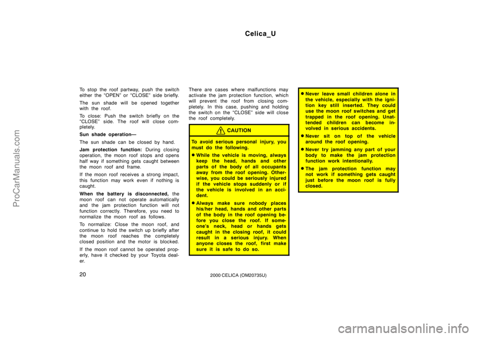TOYOTA CELICA 2000  Owners Manual Celica_U
202000 CELICA (OM20735U)
To stop the roof partway, push the switch
either the “OPEN” or “CLOSE”  side briefly.
The sun shade will be opened together
with the roof.
To close: Push the 