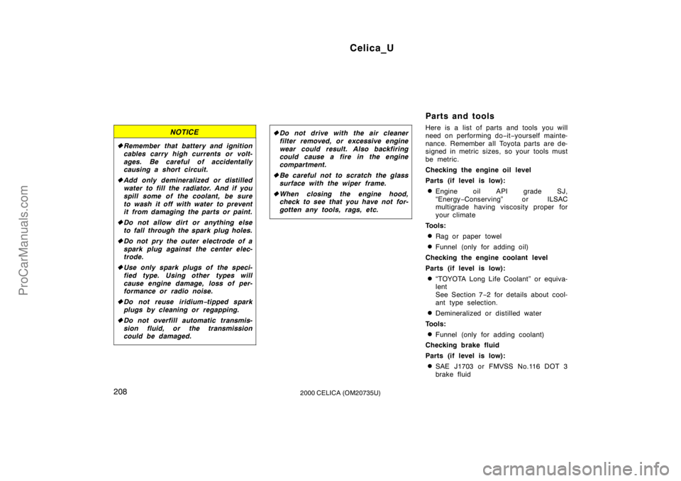 TOYOTA CELICA 2000  Owners Manual Celica_U
2082000 CELICA (OM20735U)
NOTICE
Remember that battery and ignition
cables carry high currents or volt-
ages. Be careful of accidentally
causing a short circuit.
 Add only demineralized or 
