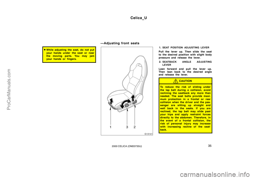 TOYOTA CELICA 2000  Owners Manual Celica_U
352000 CELICA (OM20735U)
While adjusting the seat, do not put
your hands under  the seat or near
the moving parts. You may jam
your hands or fingers.
—Adjusting front seats
1.SEAT POSITION