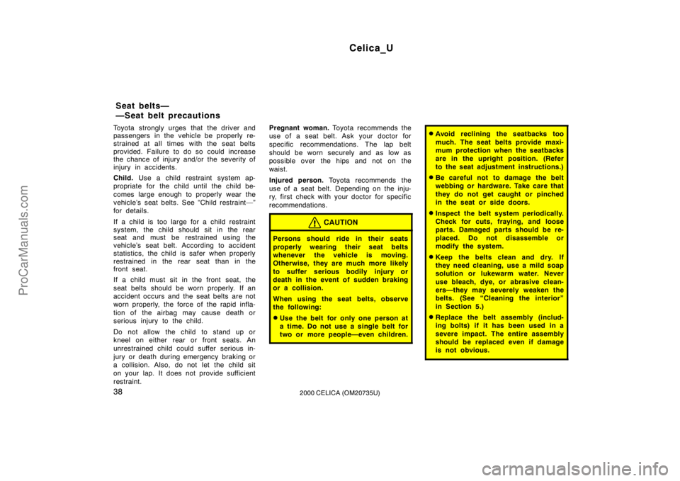 TOYOTA CELICA 2000  Owners Manual Celica_U
382000 CELICA (OM20735U)
Toyota strongly urges that the driver and
passengers in the vehicle be properly re-
strained at all times with the seat belts
provided. Failure to do so could increas