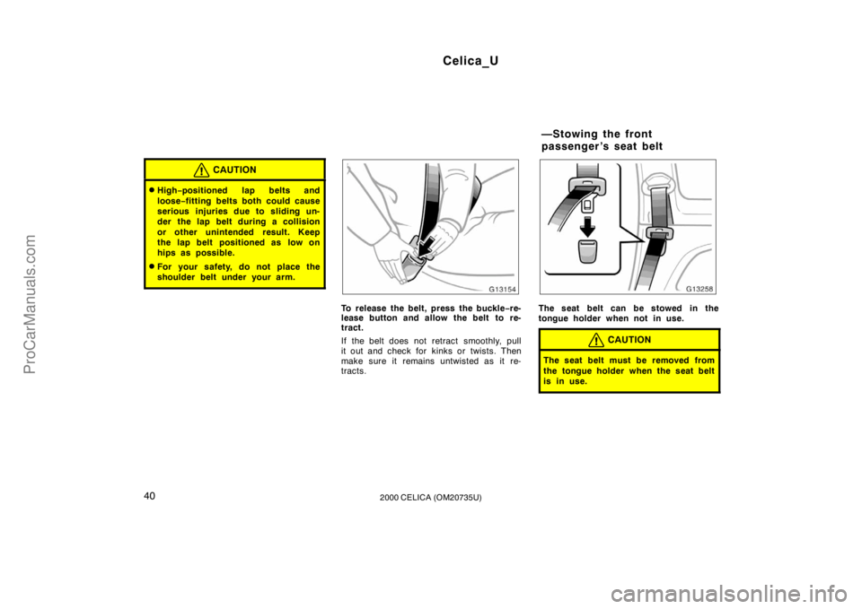 TOYOTA CELICA 2000  Owners Manual Celica_U
402000 CELICA (OM20735U)
CAUTION
High−positioned lap belts and
loose −fitting belts both could cause
serious injuries due to sliding un-
der  the lap belt during a collision
or other uni